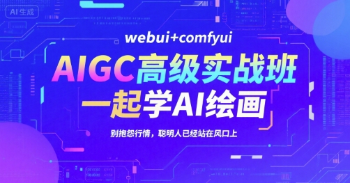AIGC高级实战班，webui+comfyui，一起学AI绘画，别抱怨行情，聪明人已经站在风口上-星舰联盟