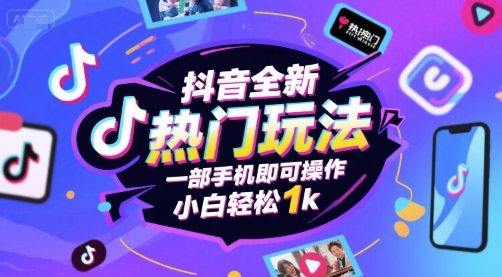 抖音全新热门玩法，一部手机即可操作，小白轻松1k-星舰联盟