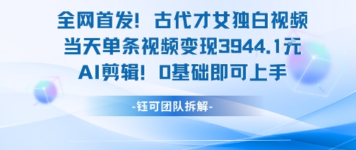 全网首发！古代才女独白视频，当天单条视频变现1k，AI剪辑0基础即可上手-星舰联盟