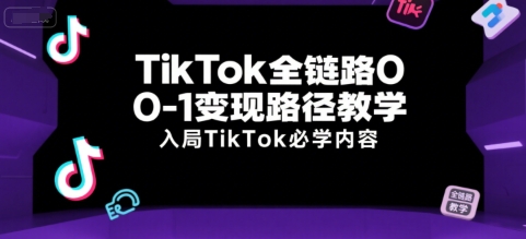 TikTok全链路0-1变现路径教学，入局TikTok必学内容-星舰联盟