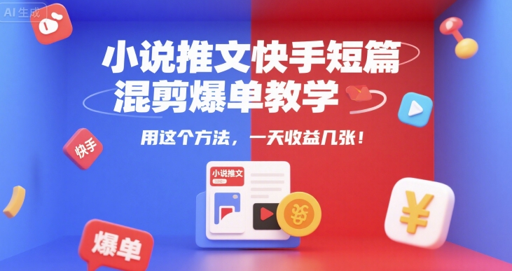 小说推文快手短篇混剪爆单教学，用这个方法，一天收益几张-星舰联盟