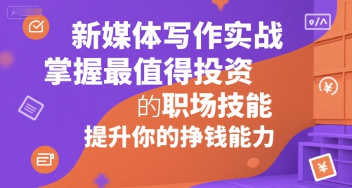 新媒体写作实战，学握最值得投资的职场技能，提升你的挣钱能力-星舰联盟