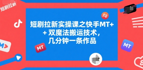 短剧拉新实操课之快手MT+双魔法搬运技术，几分钟一条作品-网创星球