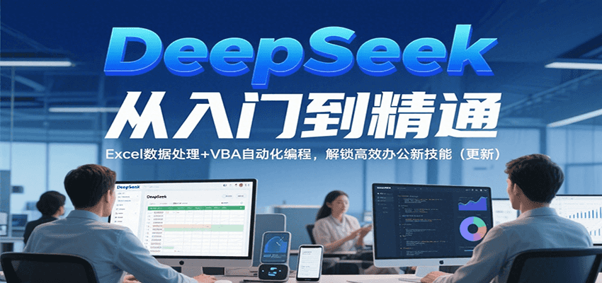 DeepSeek从入门到精通，Excel数据处理+VBA自动化编程，解锁高效办公新技能（更新）-星舰联盟