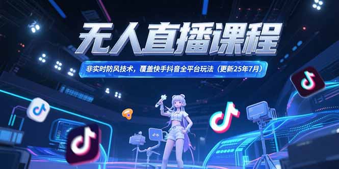 无人直播课程，非实时防风技术，覆盖快手抖音全平台玩法(更新25年7月)-青年云网创—高质量项目商城