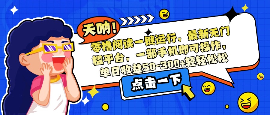 零撸阅读一键运行，最新无门槛平台，一部手机即可操作，单日收益50-300…-星舰联盟