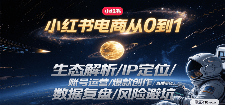 小红书电商从0到1：生态解析/IP定位/ 账号运营/爆款创作/直播带货/数据复盘/风险避坑-星舰联盟