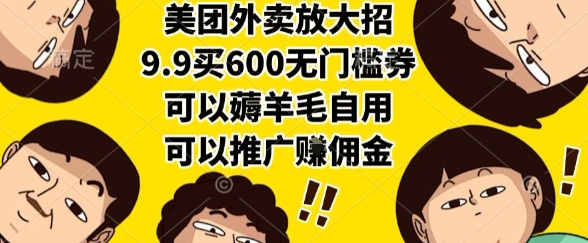 美团外卖放大招，9.9买600无门槛券，可以薅羊毛自用，可以推广挣佣金-星舰联盟