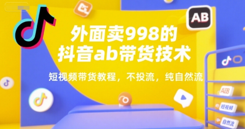 外面卖998的抖音ab带货技术，短视频带货教程，不投流，纯自然流-星舰联盟