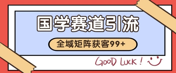 国学赛道精准拓客，自热矩阵日引99+ 获客SOP-星舰联盟