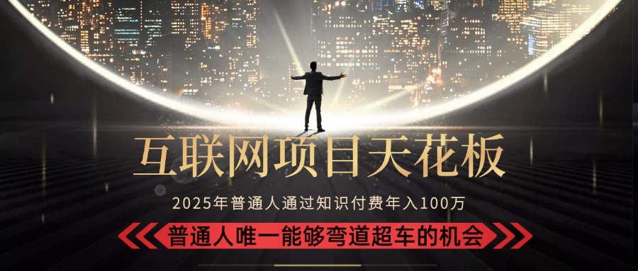 2025“互联网项目天花板”：不做韭菜，做镰刀！“月入 10W+ 普通人弯道…-星舰联盟