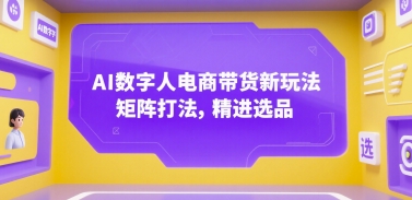 AI数字人电商带货新玩法，矩阵打法，精进选品-网创星球