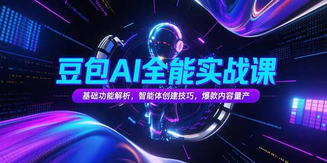 豆包AI全能实战课，基础功能解析，智能体创建技巧，爆款内容量产-星舰联盟