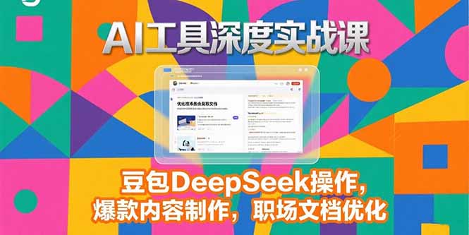 2025AI工具深度实战课，豆包DeepSeek操作，爆款内容制作，职场文档优化-星舰联盟