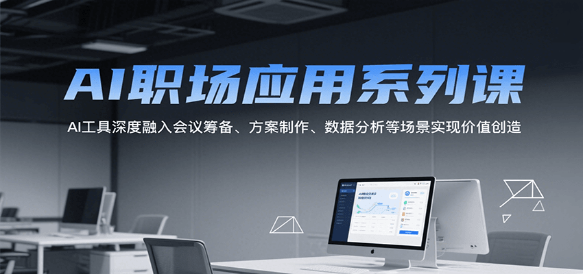 AI职场应用系列课，AI工具深度融入会议筹备、方案制作、数据分析等场景实现价值创造免费AI课程-2025最新实战网课教程-电商运营-网赚项目-电商带货-源码论坛-商城源码-无人直播-跨境电商学堂网
