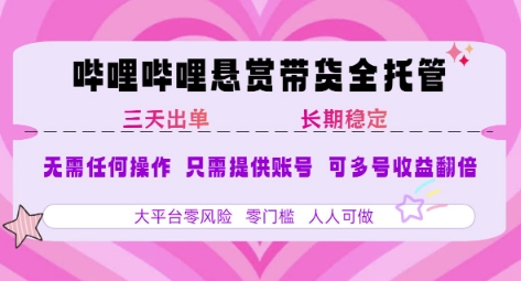 B站悬赏带货全托管，自测稳定，只需提供账号，无需基础，小白宝妈轻松上手，单日稳定3张-星舰联盟