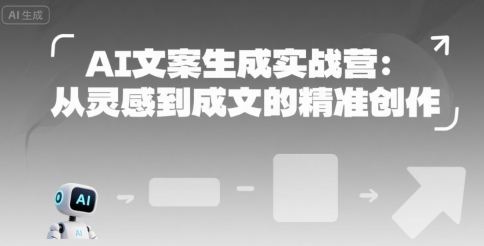 AI文案生成实战营：从灵感到成文的精准创作-小飞项目网