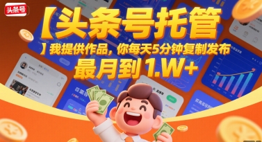 【头条号托管 】我提供作品，你每天5分钟复制发布，最高月入1W+-星舰联盟