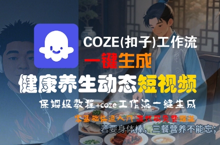 COZE(扣子)工作流一键生成健康养生动态短视频，保姆级教程，零基础快速入门-星舰联盟