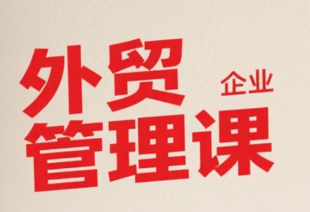 中小外贸企业管理课，系统性强，直击痛点，助企业全面提升管理智慧-星舰联盟