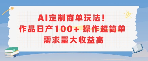 AI定制商单玩法，作品日产100+操作超简单，需求量大收益高-星舰联盟