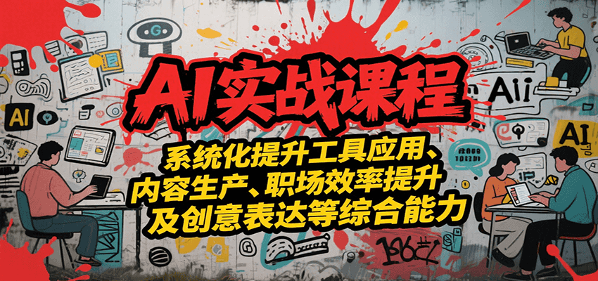 AI实战系统课程，提升工具应用、内容生产、职场效率提升及创意表达等综合能力-青年云网创—高质量项目商城