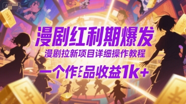 漫剧红利期爆发，漫剧拉新项目详细操作教程，一个作品收益1k+-青年云网创—高质量项目商城