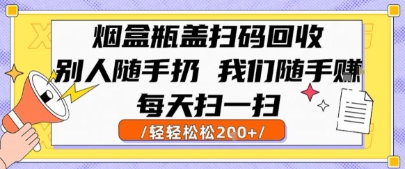 烟盒瓶盖扫码回收，别人随手扔 我们随手挣，闷声发大财，每天扫一扫，轻轻松松2张-轻创终点站