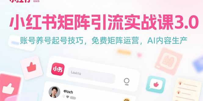 小红书矩阵引流实战课3.0：账号养号起号技巧，免裴矩阵运营，AI内容生产-青年云网创—高质量项目商城