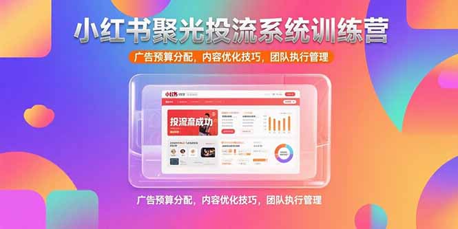 小红书聚光投流系统训练营，广告预算分配，内容优化技巧，团队执行管理-青年云网创—高质量项目商城
