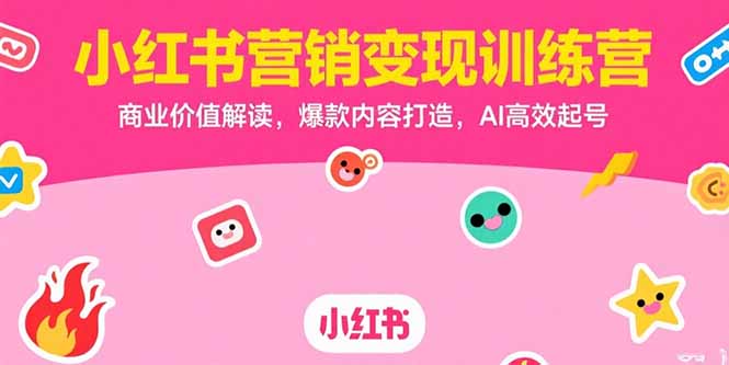 小红书营销变现训练营，商业价值解读，爆款内容打造，AI高效起号-青年云网创—高质量项目商城