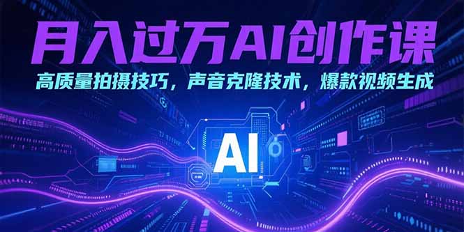 月入过万AI创作课：高质量拍摄技巧，声音克隆技术，爆款视频生成-青年云网创—高质量项目商城