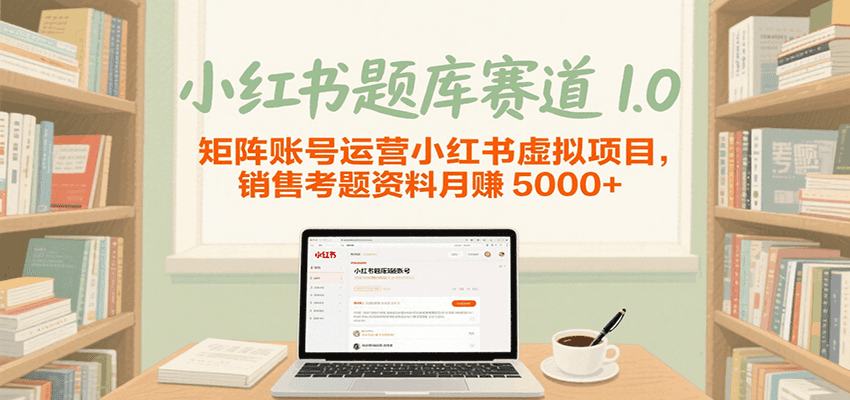 小红书题库赛道1.0，矩阵账号运营小红书虚拟项目，销售行业资格证考题资料月赚5000+-轻创终点站