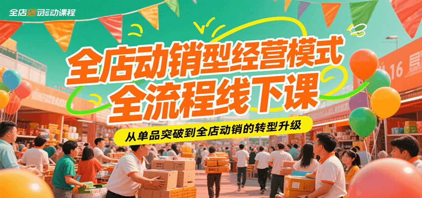 全店动销型经营模式全流程线下课，从单品突破到全店动销的转型升级-轻创终点站