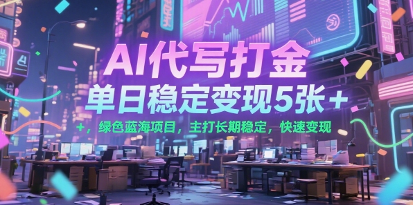 AI代写打金，单日稳定变现5张+，绿色蓝海项目，主打长期稳定，快速变现-轻创终点站