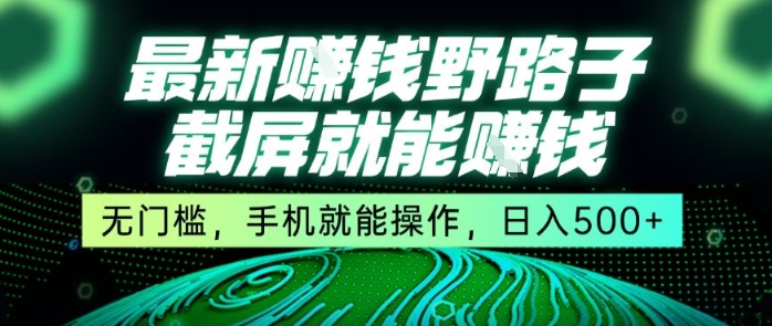 最新野路子截屏就能挣钱，无门槛，手机就能操作，日入5张-轻创终点站