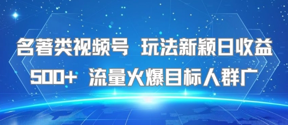 名著类视频号 玩法新颖日收益500+ 流量火爆目标人群广-轻创终点站