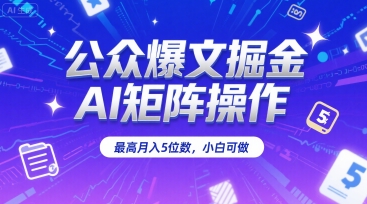 公众爆文掘金，AI矩阵操作，最高月入5位数，小白可做-轻创终点站