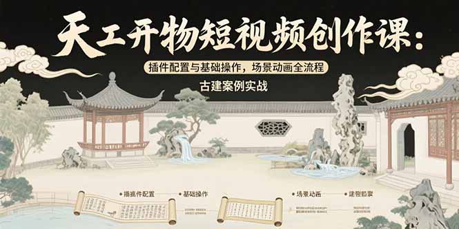 天工开物短视频创作课：插件配置与基础操作，场景动画全流程 古建案例实战-网创星球