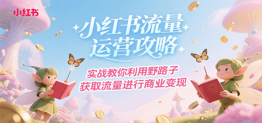 小红书流量运营攻略，实战教你利用野路子获取流量进行商业变现-网创星球