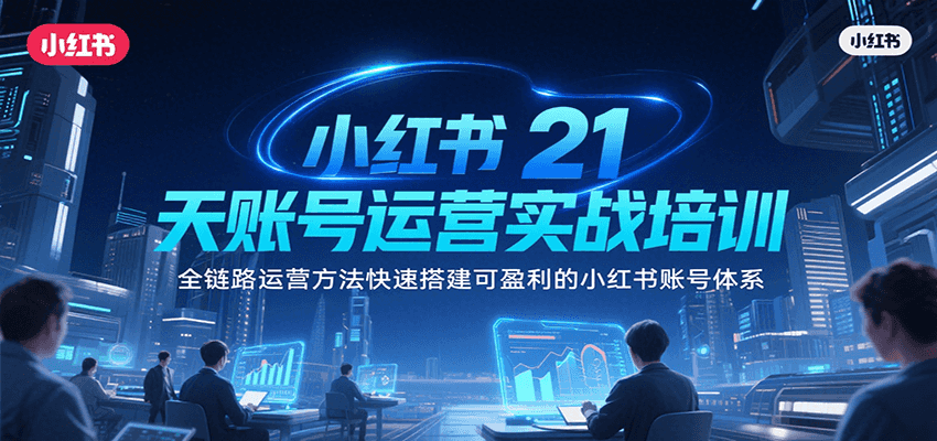 小红书21天账号运营实战培训，全链路运营方法快速搭建可盈利的小红书账号体系-网创星球