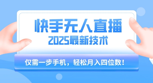 【快手无人直播】2025年最新玩法，只需一部手机，轻松月入四位数-轻创终点站