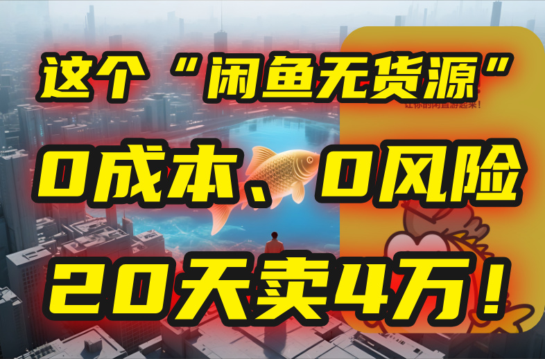 别再瞎忙了！这个“闲鱼无货源”玩法，0成本、0风险，我20天卖4万！-网创星球