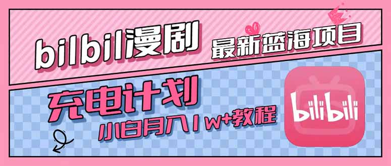最新蓝海项目，B站充电计划，小白也能月入1w+-轻创终点站