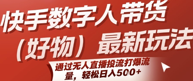 快手数字人带货(好物)最新玩法，通过无人直播投流打爆流量，轻松日入5张-轻创终点站