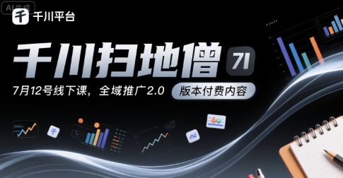 千川扫地僧7月12号线下课，千川投放，全域推广2.0版本付费内容-轻创终点站