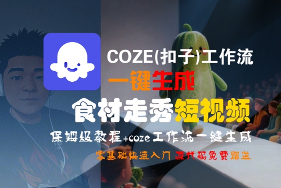 COZE(扣子)工作流一键生成食材走秀短视频，保姆级教程，零基础快速入门-轻创终点站