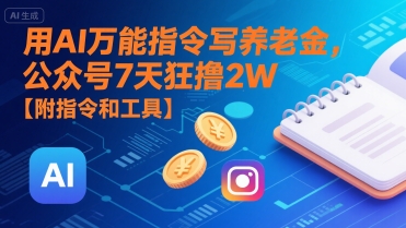 用AI万能指令写养老金，公众号7天狂撸2W【附指令和工具】-轻创终点站