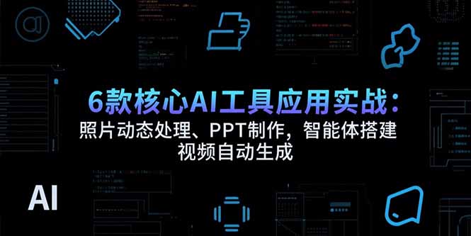 6款核心AI工具应用实战：照片动态处理、PPT制作，智能体搭建 视频自动生成-青年云网创—高质量项目商城