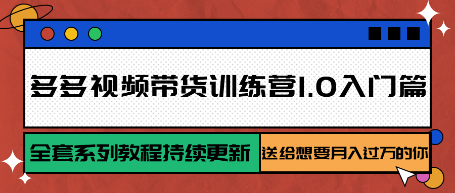 多多视频带货训练营1.0入门篇，全套系列教程持续更新，送给想要月入过万的你-小熊猫站长